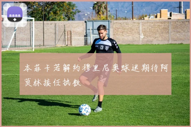 本菲卡若解约穆里尼奥球迷期待阿莫林接任执教