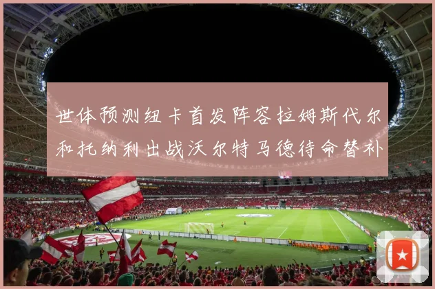 世体预测纽卡首发阵容拉姆斯代尔和托纳利出战沃尔特马德待命替补