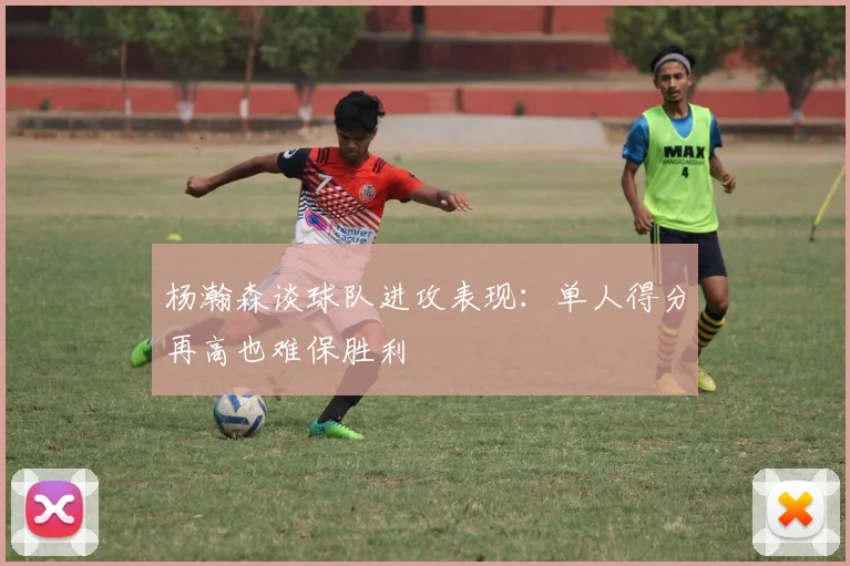 杨瀚森谈球队进攻表现：单人得分再高也难保胜利
