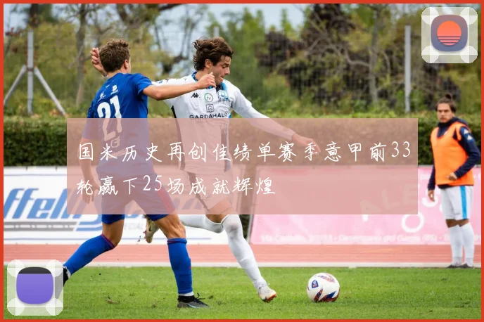 国米历史再创佳绩单赛季意甲前33轮赢下25场成就辉煌
