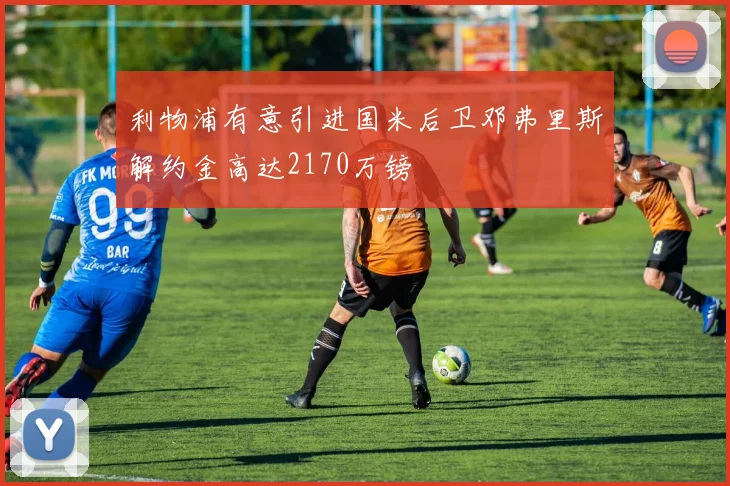 利物浦有意引进国米后卫邓弗里斯解约金高达2170万镑