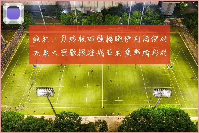 疯狂三月终极四强揭晓伊利诺伊对决康大密歇根迎战亚利桑那精彩对决即将上演