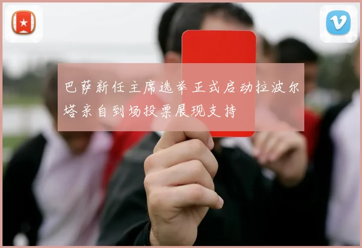 巴萨新任主席选举正式启动拉波尔塔亲自到场投票展现支持