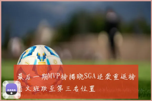 最后一期MVP榜揭晓SGA逆袭重返榜首文班跌至第三名位置