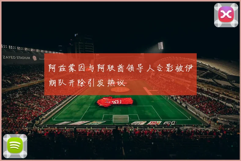 阿兹蒙因与阿联酋领导人合影被伊朗队开除引发热议