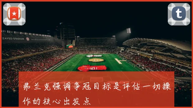 弗兰克强调争冠目标是评估一切操作的核心出发点