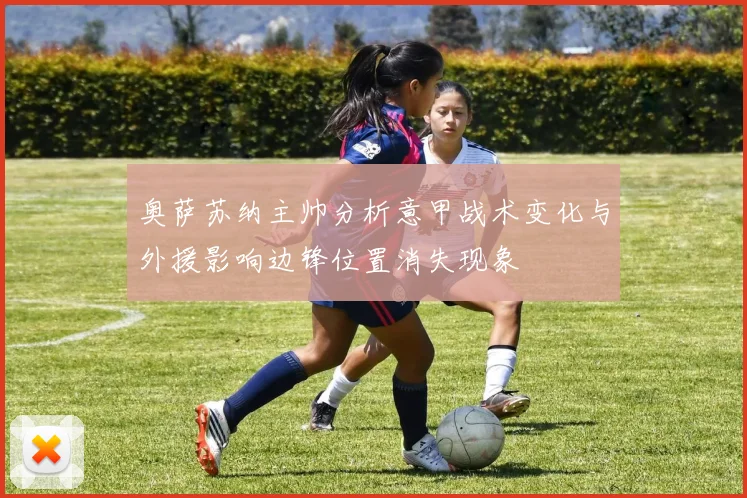 奥萨苏纳主帅分析意甲战术变化与外援影响边锋位置消失现象